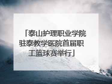 泰山护理职业学院驻泰教学医院首届职工篮球赛举行