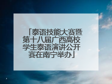 泰语技能大赛暨第十八届广西高校学生泰语演讲公开赛在南宁举办