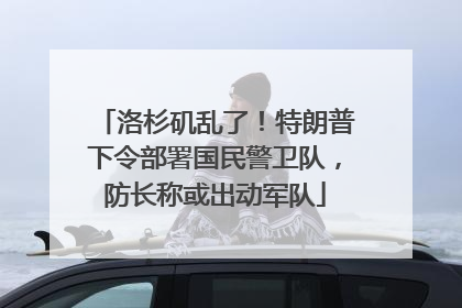 洛杉矶乱了！特朗普下令部署国民警卫队，防长称或出动军队