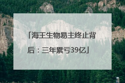 海王生物易主终止背后：三年累亏39亿