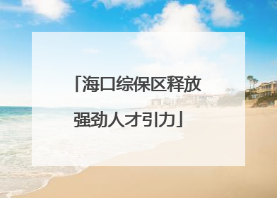 海口综保区释放强劲人才引力
