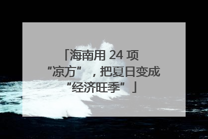 海南用 24 项 “凉方”，把夏日变成 “经济旺季”