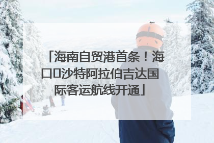 海南自贸港首条！海口⇌沙特阿拉伯吉达国际客运航线开通