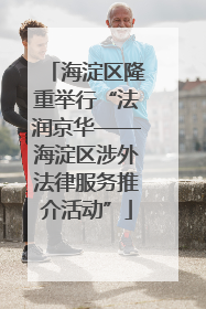 海淀区隆重举行“法润京华——海淀区涉外法律服务推介活动”