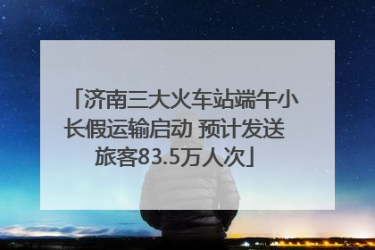 济南三大火车站端午小长假运输启动 预计发送旅客83.5万人次
