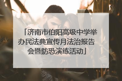 济南市伯阳高级中学举办民法典宣传月法治报告会暨防恐演练活动