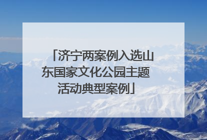 济宁两案例入选山东国家文化公园主题活动典型案例