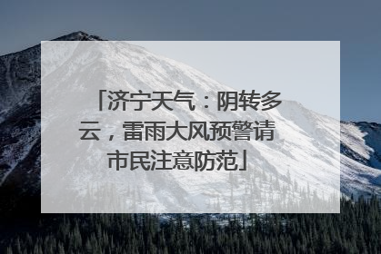 济宁天气：阴转多云，雷雨大风预警请市民注意防范