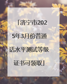 济宁市2025年3月份普通话水平测试等级证书可领取