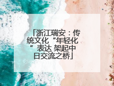 浙江瑞安：传统文化“年轻化”表达 架起中日交流之桥
