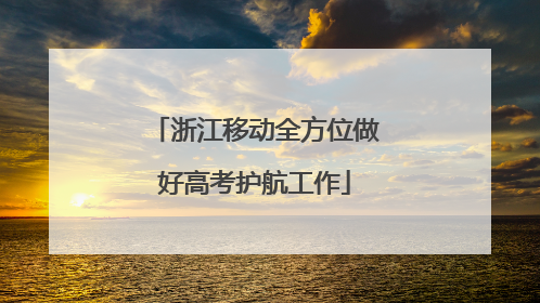 浙江移动全方位做好高考护航工作