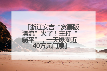 浙江安吉“窝囊版漂流”火了！主打“躺平”，一天爆卖近40万元门票