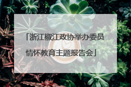 浙江椒江政协举办委员情怀教育主题报告会