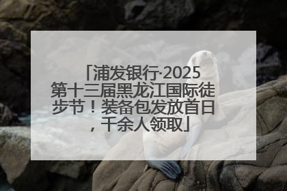 浦发银行·2025第十三届黑龙江国际徒步节！装备包发放首日，千余人领取