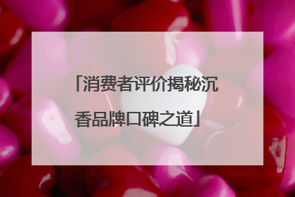 消费者评价揭秘沉香品牌口碑之道
