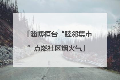 淄博桓台“睦邻集市”点燃社区烟火气