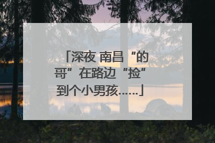 深夜 南昌“的哥”在路边“捡”到个小男孩……