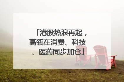 港股热浪再起，高瓴在消费、科技、医药同步加仓