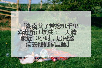 湖南父子带挖机千里奔赴榕江抗洪：一天清淤近10小时，居民邀请去他们家里睡