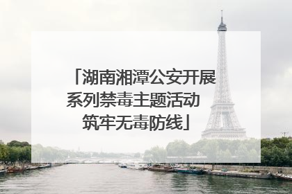 湖南湘潭公安开展系列禁毒主题活动 筑牢无毒防线