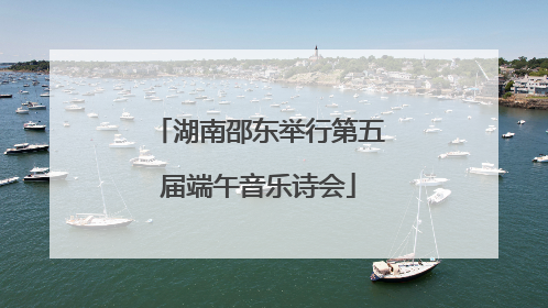 湖南邵东举行第五届端午音乐诗会