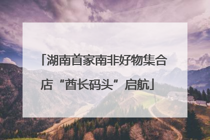 湖南首家南非好物集合店“酋长码头”启航