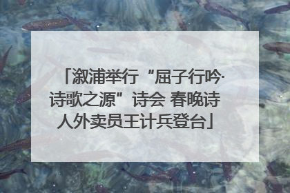 溆浦举行“屈子行吟·诗歌之源”诗会 春晚诗人外卖员王计兵登台