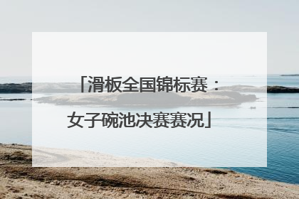 滑板全国锦标赛：女子碗池决赛赛况