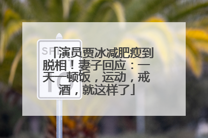 演员贾冰减肥瘦到脱相！妻子回应：一天一顿饭，运动，戒酒，就这样了