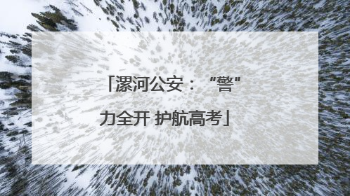 漯河公安：“警”力全开 护航高考