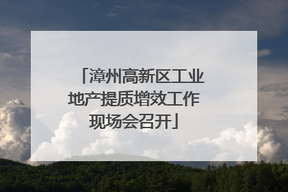 漳州高新区工业地产提质增效工作现场会召开