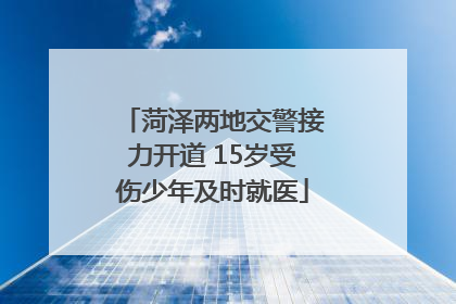 菏泽两地交警接力开道 15岁受伤少年及时就医