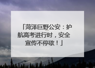 菏泽巨野公安：护航高考进行时，安全宣传不停歇！