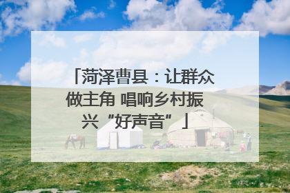 菏泽曹县：让群众做主角 唱响乡村振兴“好声音”