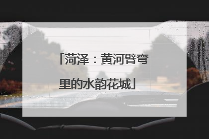 菏泽：黄河臂弯里的水韵花城