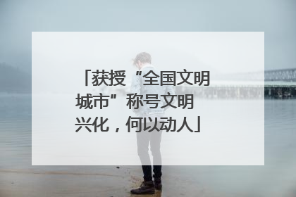 获授“全国文明城市”称号文明 兴化，何以动人