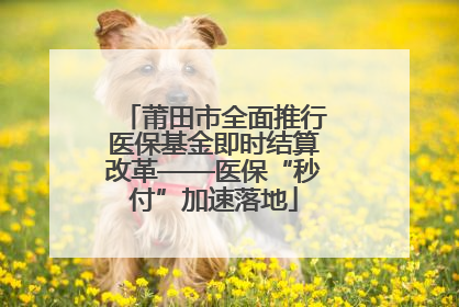 莆田市全面推行医保基金即时结算改革——医保“秒付”加速落地