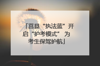 莒县“执法蓝”开启“护考模式” 为考生保驾护航