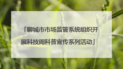 聊城市市场监管系统组织开展科技周科普宣传系列活动