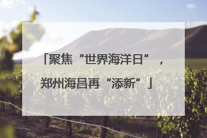 聚焦“世界海洋日”，郑州海昌再“添新”