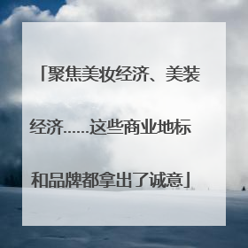 聚焦美妆经济、美装经济……这些商业地标和品牌都拿出了诚意