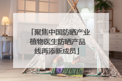 聚焦中国防晒产业 植物医生防晒产品线再添新成员