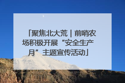 聚焦北大荒｜前哨农场积极开展“安全生产月”主题宣传活动