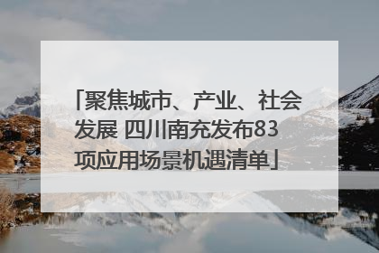 聚焦城市、产业、社会发展 四川南充发布83项应用场景机遇清单
