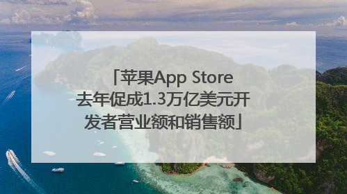 苹果App Store去年促成1.3万亿美元开发者营业额和销售额