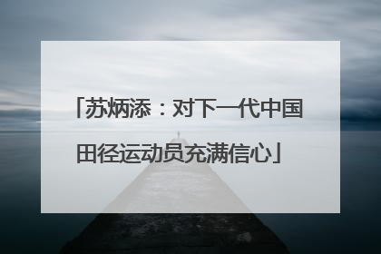 苏炳添：对下一代中国田径运动员充满信心