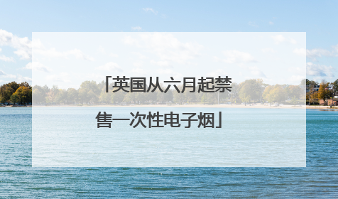 英国从六月起禁售一次性电子烟