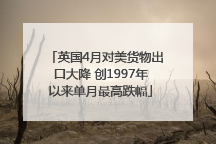英国4月对美货物出口大降 创1997年以来单月最高跌幅