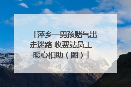 萍乡一男孩赌气出走迷路 收费站员工暖心相助（图）