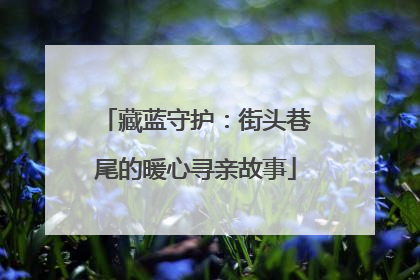 藏蓝守护：街头巷尾的暖心寻亲故事